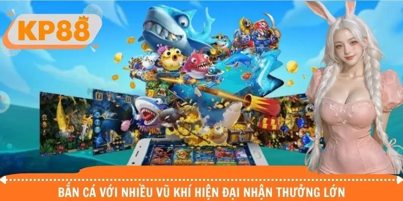 Bắn cá với nhiều vũ khí hiện đại nhận thưởng lớn